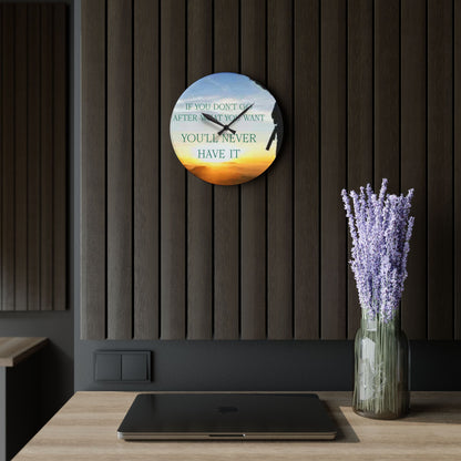 Acrylic Wall Clock — Inspirational "If You Don't Go After What You Want You'll Never Have It" Sunrise Design