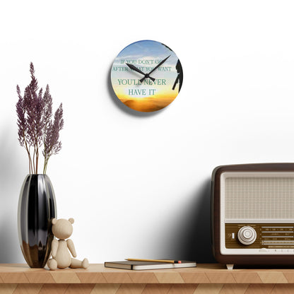 Acrylic Wall Clock — Inspirational "If You Don't Go After What You Want You'll Never Have It" Sunrise Design